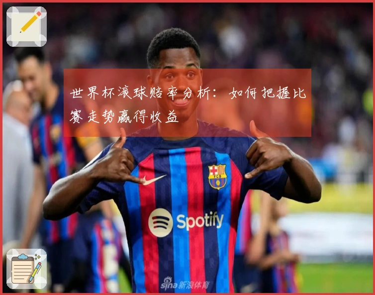 世界杯滚球赔率分析：如何把握比赛走势赢得收益