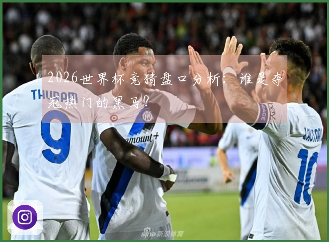 2026世界杯竞猜盘口分析：谁是夺冠热门的黑马？