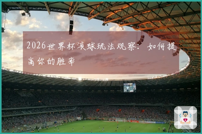 2026世界杯滚球玩法观察：如何提高你的胜率