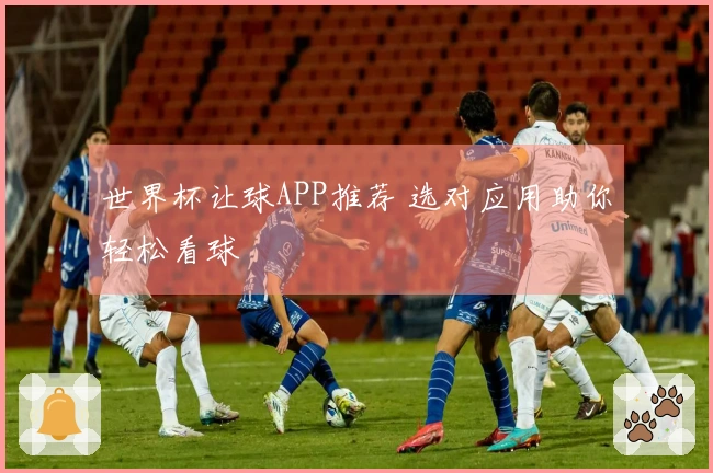 世界杯让球APP推荐 选对应用助你轻松看球