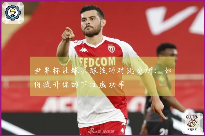 世界杯让球买球技巧对比分析：如何提升你的下注成功率