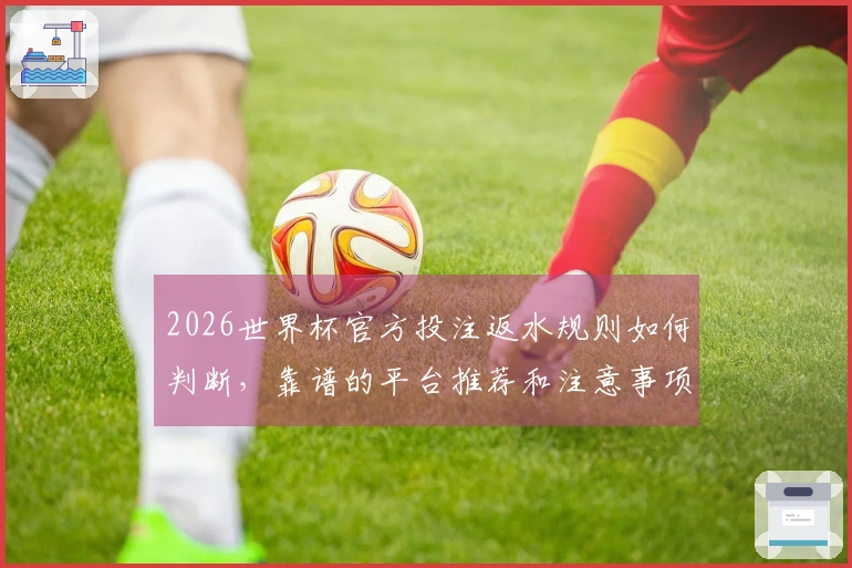 2026世界杯官方投注返水规则如何判断，靠谱的平台推荐和注意事项分析