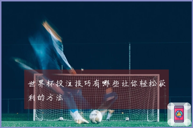 世界杯投注技巧有哪些让你轻松获利的方法