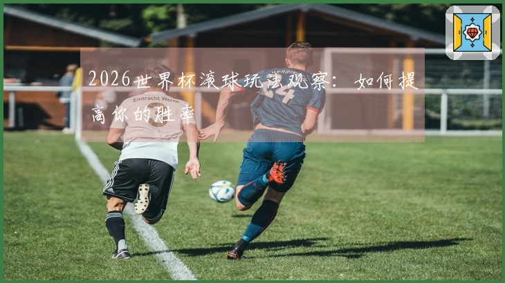 2026世界杯滚球玩法观察：如何提高你的胜率