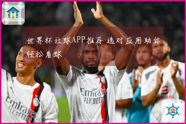 世界杯让球APP推荐 选对应用助你轻松看球